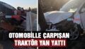 OTOMOBİLLE ÇARPIŞAN TRAKTÖR YAN YATTI