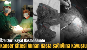 Özel Siirt Hayat Hastanesinde Kanser Kitlesi Alınan Hasta Sağlığına Kavuştu