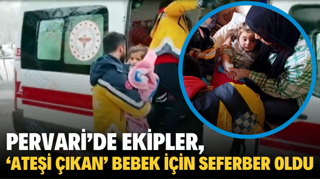 PERVARİ’DE EKİPLER, ‘ATEŞİ ÇIKAN’ BEBEK İÇİN SEFERBER OLDU