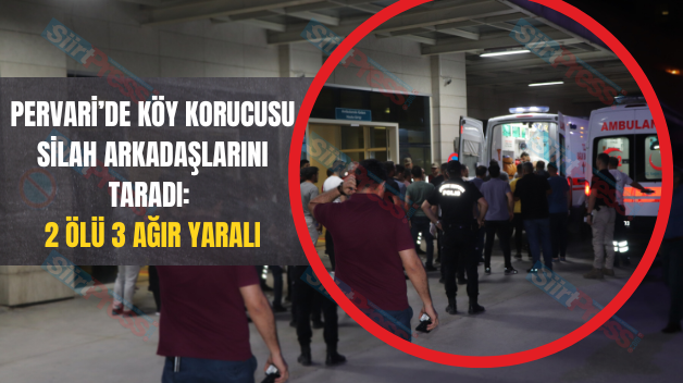 Pervari’de Köy Korucusu Silah Arkadaşlarını Taradı: 2 Ölü 3 Ağır Yaralı