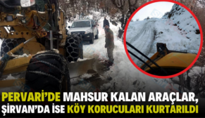 PERVARİ’DE MAHSUR KALAN ARAÇLAR, ŞİRVAN’DA İSE KÖY KORUCULARI KURTARILDI