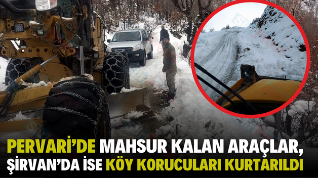 PERVARİ’DE MAHSUR KALAN ARAÇLAR, ŞİRVAN’DA İSE KÖY KORUCULARI KURTARILDI