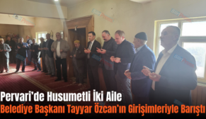 Pervari’de Husumetli İki Aile Belediye Başkanı Tayyar Özcan’ın Girişimleriyle Barıştı