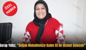 Serap Yıldız, “Doğan Mahallemize Kadın Eli İle Hizmet Gelecek”