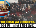 Şeyh-El Hazin’in Torunu Şeyh Muiniddin Aydın, Bölgede Husumetli Aile Bırakmıyor