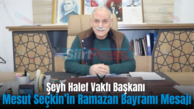 Şeyh Halef Vakfı Başkanı Mesut Seçkin’in Ramazan Bayramı Mesajı