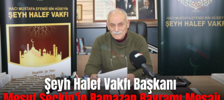 Şeyh Halef Vakfı Başkanı Mesut Seçkin’in Ramazan Bayramı Mesajı