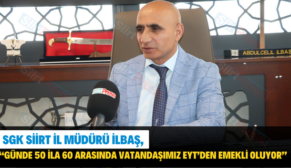 SGK Siirt İl Müdürü İlbaş, “Günde 50 İla 60 Arasında Vatandaşımız EYT’den Emekli Oluyor”