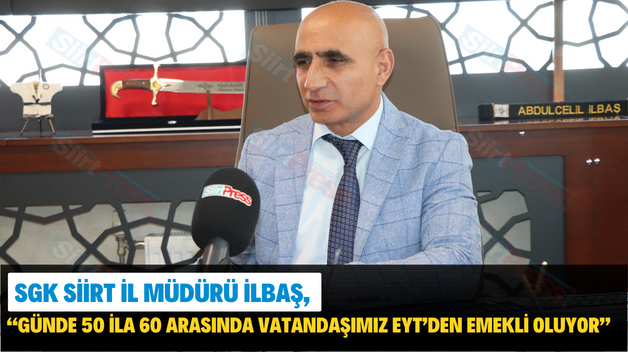 SGK Siirt İl Müdürü İlbaş, “Günde 50 İla 60 Arasında Vatandaşımız EYT’den Emekli Oluyor”