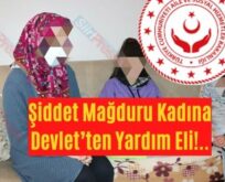 Şiddet Mağduru Kadına Devlet’ten Yardım Eli!..