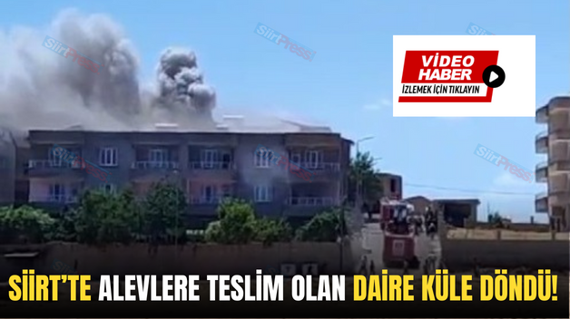 SİİRT’TE ALEVLERE TESLİM OLAN DAİRE KÜLE DÖNDÜ!