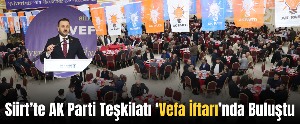 Siirt’te AK Parti Teşkilatı ‘Vefa İftarı’nda Buluştu