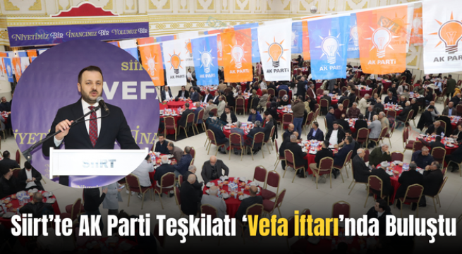 Siirt’te AK Parti Teşkilatı ‘Vefa İftarı’nda Buluştu