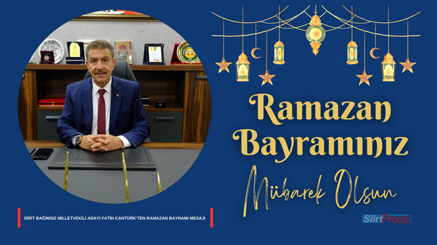 SİİRT BAĞIMSIZ MİLLETVEKİLİ ADAYI FATİH CANTÜRK’TEN RAMAZAN BAYRAMI MESAJI