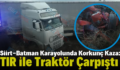Siirt-Batman Karayolunda Korkunç Kaza: TIR ile Traktör Çarpıştı