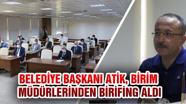 BELEDİYE BAŞKANI ATİK, BİRİM MÜDÜRLERİNDEN BRİFİNG ALDI