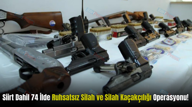 Siirt Dahil 74 İlde Ruhsatsız Silah ve Silah Kaçakçılığı Operasyonu!