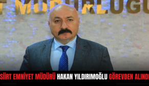 SİİRT EMNİYET MÜDÜRÜ HAKAN YILDIRIMOĞLU GÖREVDEN ALINDI