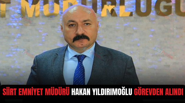 SİİRT EMNİYET MÜDÜRÜ HAKAN YILDIRIMOĞLU GÖREVDEN ALINDI