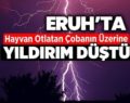 ERUH’TA ÜZERİNE YILDIRIM DÜŞEN ÇOBAN HAYATINI KAYBETTİ