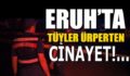 ERUH’TA TÜYLER ÜPRERTEN CİNAYET!..