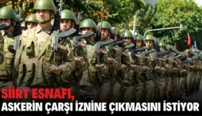 SİİRT ESNAFI, ASKERİN ÇARŞI İZNİNE ÇIKMASINI İSTİYOR