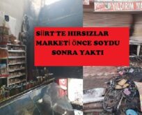 SİİRT’TE HIRSIZLAR MARKETİ ÖNCE SOYDU SONRA YAKTI