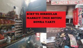 SİİRT’TE HIRSIZLAR MARKETİ ÖNCE SOYDU SONRA YAKTI