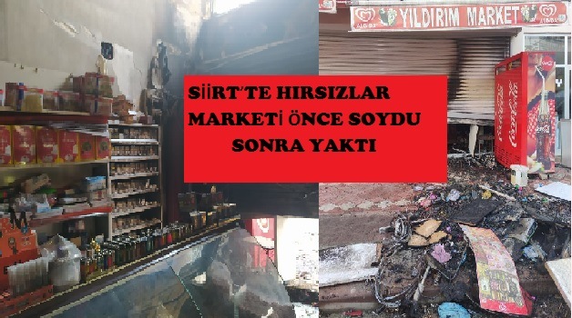 SİİRT’TE HIRSIZLAR MARKETİ ÖNCE SOYDU SONRA YAKTI