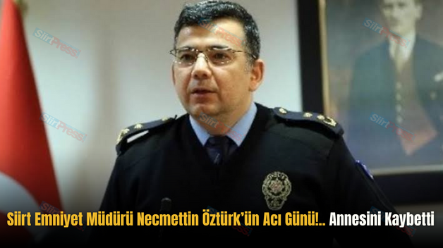 Siirt Emniyet Müdürü Necmettin Öztürk’ün Acı Günü!.. Annesini Kaybetti