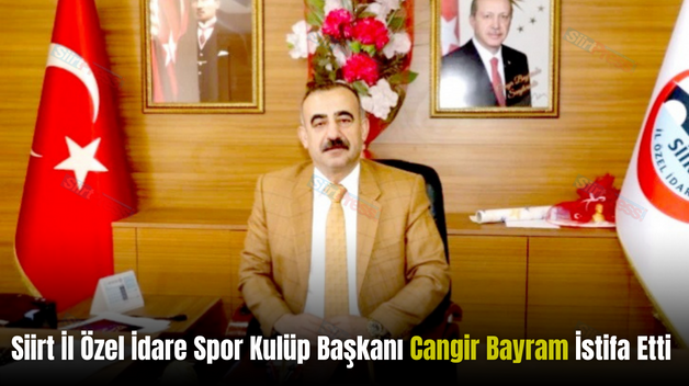 Siirt İl Özel İdare Spor Kulüp Başkanı Cangir Bayram İstifa Etti