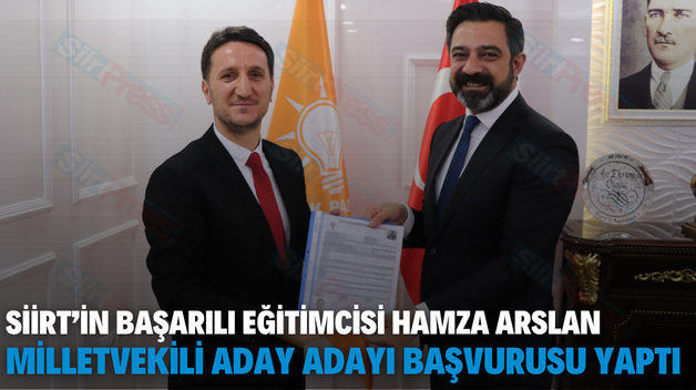 SİİRT’İN BAŞARILI EĞİTİMCİSİ HAMZA ARSLAN MİLLETVEKİLİ ADAY ADAYI BAŞVURUSU YAPTI