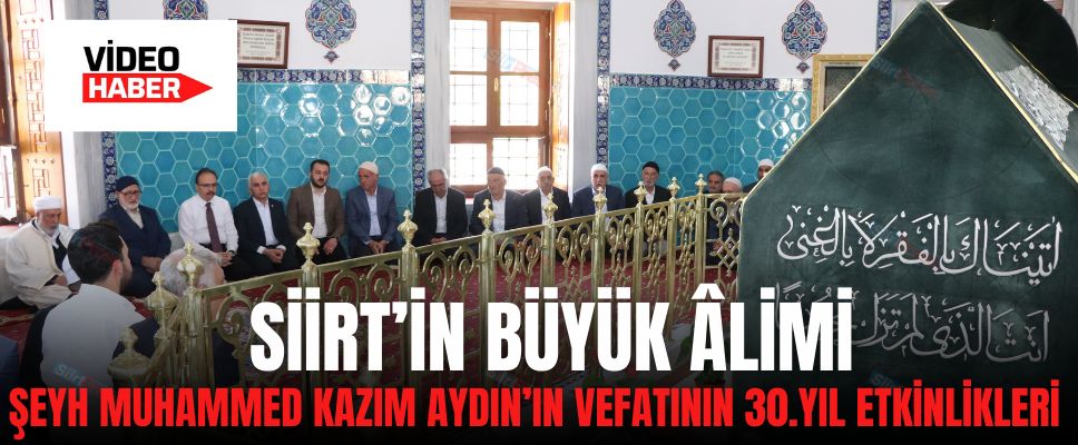 SİİRT’İN BÜYÜK ÂLİMİ ŞEYH MUHAMMED KAZIM AYDIN’IN VEFATININ 30.YIL ETKİNLİKLERİ