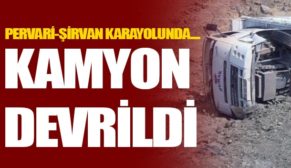 ŞİRVAN’DA VİRAJI ALAMAYAN KAMYON DEVRİLDİ