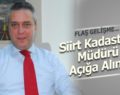 SİİRT KADASTRO MÜDÜRÜ GÜNAY DEMİR AÇIĞA ALINDI