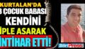 KURTALAN’DA 3 ÇOCUK BABASI KENDİNİ ASARAK HAYATINA SON VERDİ