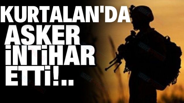 Kurtalan’da Bunalıma Giren Asker İntihar Etti