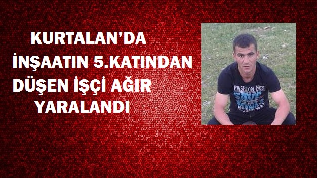 KURTALAN’DA İNŞAATIN 5.KATINDAN DÜŞEN İŞÇİ AĞIR YARALANDI