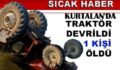 KURTALAN’DA TRAKTÖR DEVRİLDİ: 1 ÖLÜ, 4 YARALI