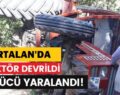 KURTALAN’DA DEVRİLEN TRAKTÖRÜN SÜRÜCÜSÜ YARALANDI