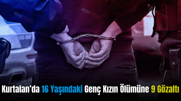 Kurtalan’da 16 Yaşındaki Genç Kızın Ölümüne 9 Gözaltı
