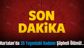 Kurtalan’da 35 Yaşındaki Kadının Şüpheli Ölümü!..