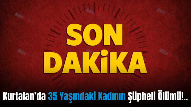 Kurtalan’da 35 Yaşındaki Kadının Şüpheli Ölümü!..