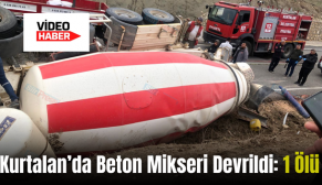 Kurtalan’da Beton Mikseri Devrildi: 1 Ölü
