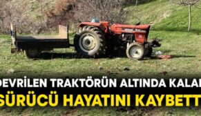 KURTALAN’DA TRAKTÖR DEVRİLDİ, SÜRÜCÜ HAYATINI KAYBETTİ