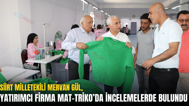 SİİRT MİLLETVEKİLİ MERVAN GÜL, YATIRIMCI FİRMA MAT-TRİKO’DA İNCELEMELERDE BULUNDU