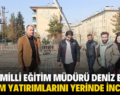 SİİRT MİLLİ EĞİTİM MÜDÜRÜ DENİZ EDİP, EĞİTİM YATIRIMLARINI YERİNDE İNCELEDİ