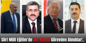 Siirt Milli Eğitim’de Jet Hızıyla Görevden Alındılar!..
