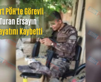 Siirt PÖH’te Görevli Turan Ersayın Hayatını Kaybetti