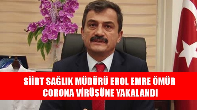 SİİRT SAĞLIK MÜDÜRÜ EROL EMRE ÖMÜR CORONA VİRÜSÜNE YAKALANDI